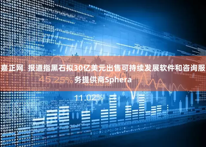 嘉正网  报道指黑石拟30亿美元出售可持续发展软件和咨询服务提供商Sphera