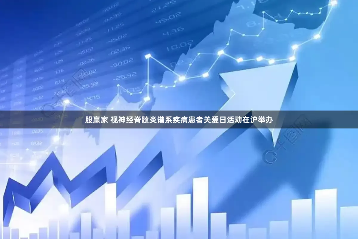 股赢家 视神经脊髓炎谱系疾病患者关爱日活动在沪举办