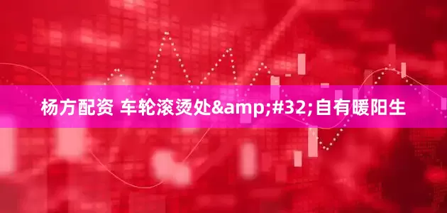 杨方配资 车轮滚烫处&#32;自有暖阳生