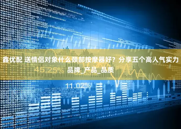 鑫优配 送情侣对象什么颈部按摩器好？分享五个高人气实力品牌_产品_品质
