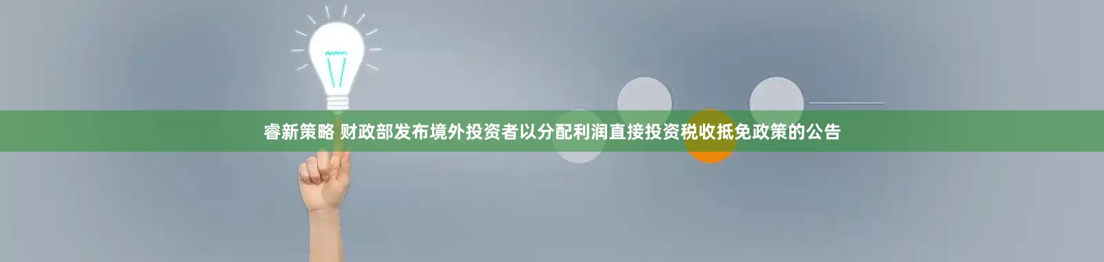 睿新策略 财政部发布境外投资者以分配利润直接投资税收抵免政策的公告