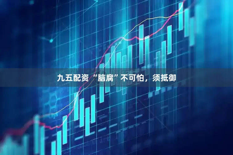 九五配资 “脑腐”不可怕，须抵御
