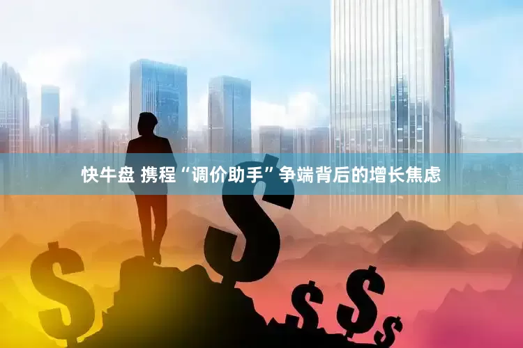 快牛盘 携程“调价助手”争端背后的增长焦虑