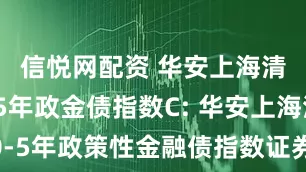 信悦网配资 华安上海清算所0-5年政金债指数C: 华安上海清算所0-5年政策性金融债指数证券投资基金(华安上海清算所0-5年政金债指数C)基金产品资料概要