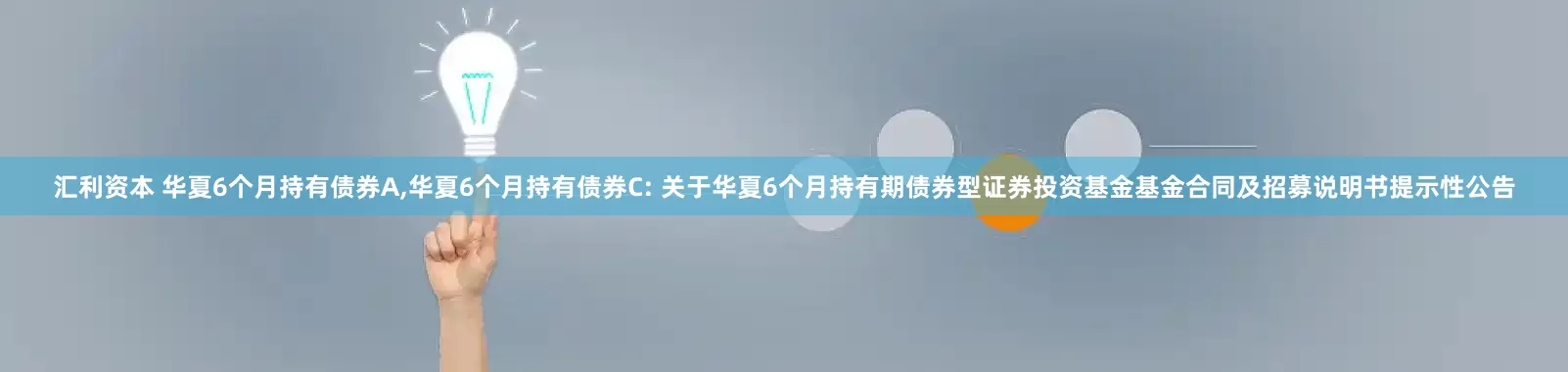 汇利资本 华夏6个月持有债券A,华夏6个月持有债券C: 关于华夏6个月持有期债券型证券投资基金基金合同及招募说明书提示性公告