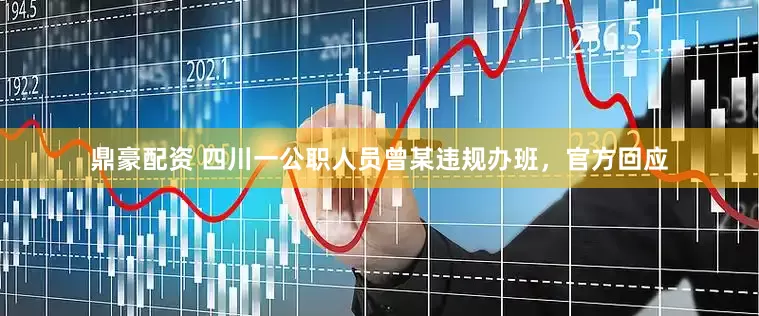 鼎豪配资 四川一公职人员曾某违规办班，官方回应