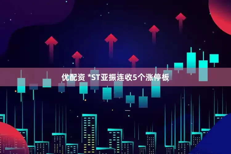 优配资 *ST亚振连收5个涨停板