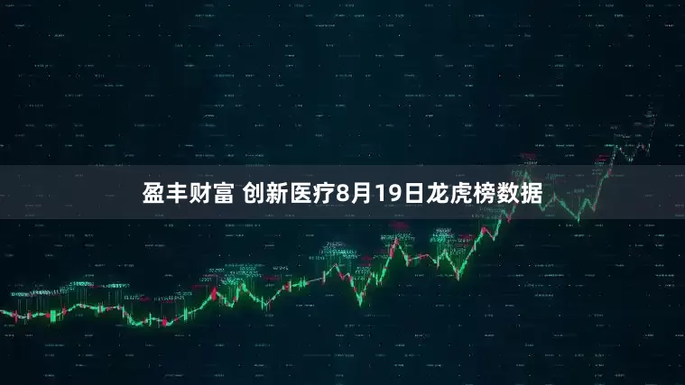 盈丰财富 创新医疗8月19日龙虎榜数据