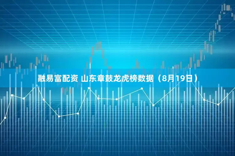 融易富配资 山东章鼓龙虎榜数据（8月19日）