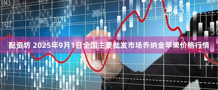 配资坊 2025年9月1日全国主要批发市场乔纳金苹果价格行情