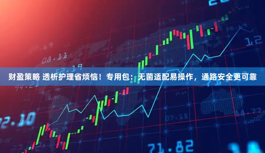 财盈策略 透析护理省烦恼！专用包：无菌适配易操作，通路安全更可靠