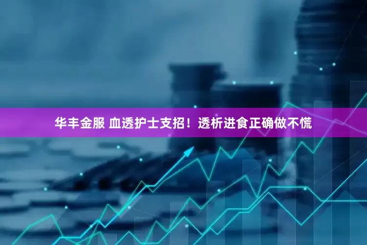 华丰金服 血透护士支招！透析进食正确做不慌