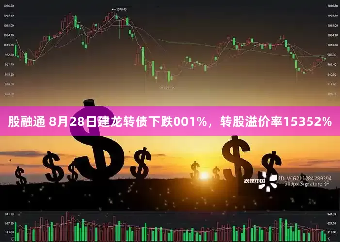 股融通 8月28日建龙转债下跌001%，转股溢价率15352%