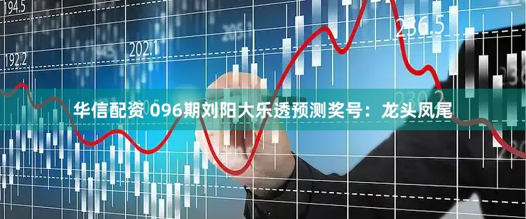 华信配资 096期刘阳大乐透预测奖号：龙头凤尾