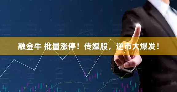 融金牛 批量涨停！传媒股，逆市大爆发！